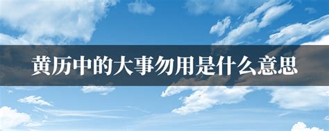 勿用大吉意思|黄历中大事勿用是什么意思